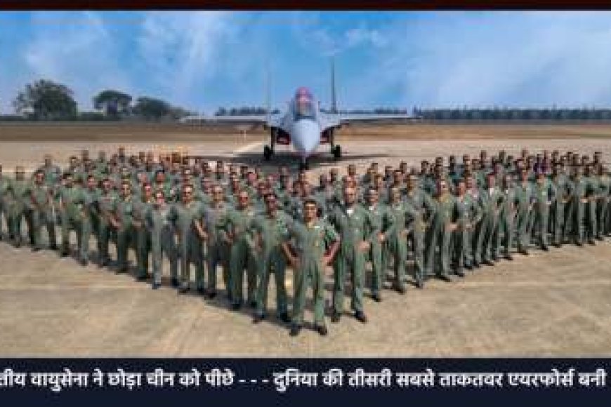 भारतीय वायुसेना ने छोड़ा चीन को पीछे! दुनिया की तीसरी सबसे ताकतवर एयरफोर्स बनी IAF